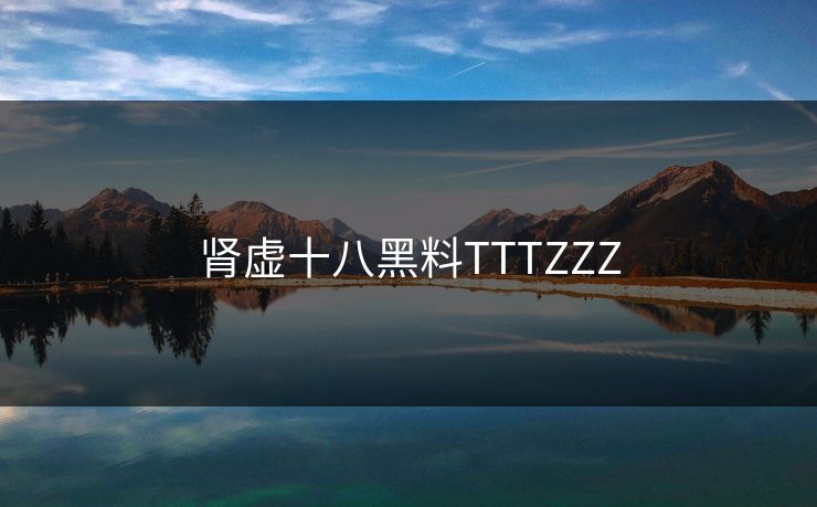 肾虚十八黑料TTTZZZ