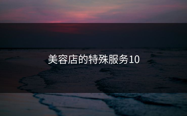 美容店的特殊服务10 美容店的特殊服务10